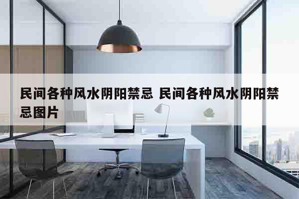 民间各种风水阴阳禁忌 民间各种风水阴阳禁忌图片
