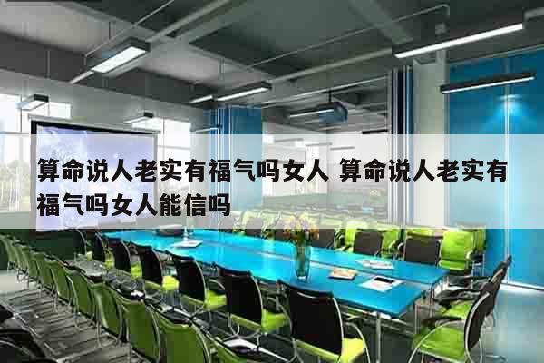 算命说人老实有福气吗女人 算命说人老实有福气吗女人能信吗
