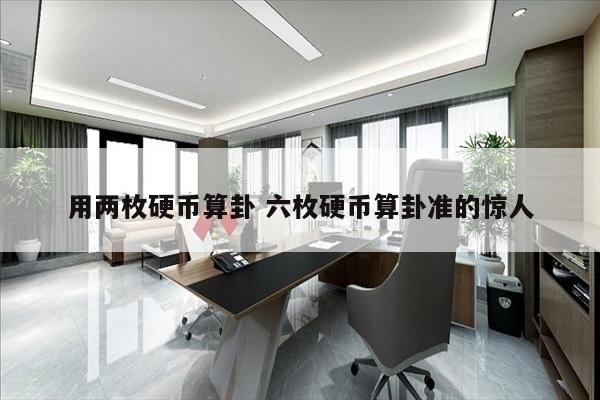 用两枚硬币算卦 六枚硬币算卦准的惊人
