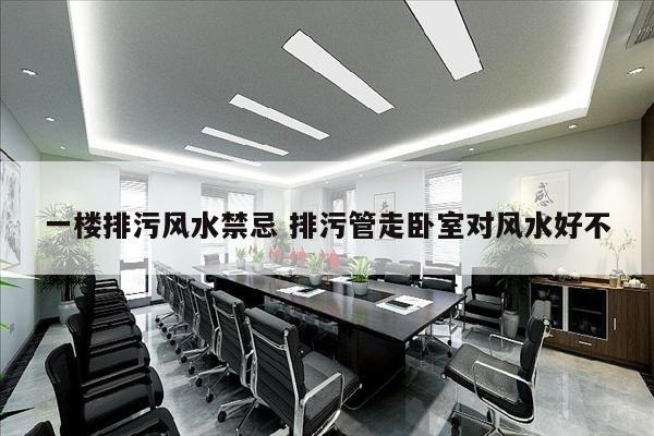 一楼排污风水禁忌 排污管走卧室对风水好不