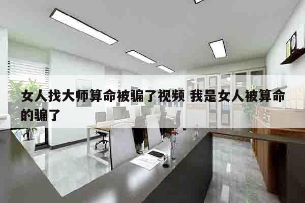 女人找大师算命被骗了视频 我是女人被算命的骗了