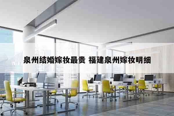 泉州结婚嫁妆最贵 福建泉州嫁妆明细