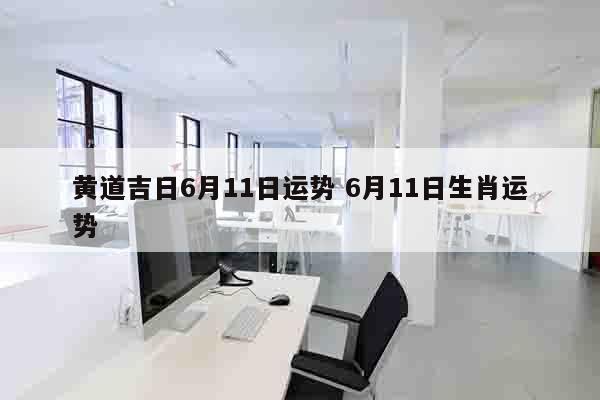 黄道吉日6月11日运势 6月11日生肖运势