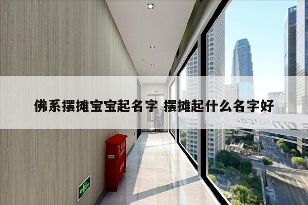 佛系摆摊宝宝起名字 摆摊起什么名字好