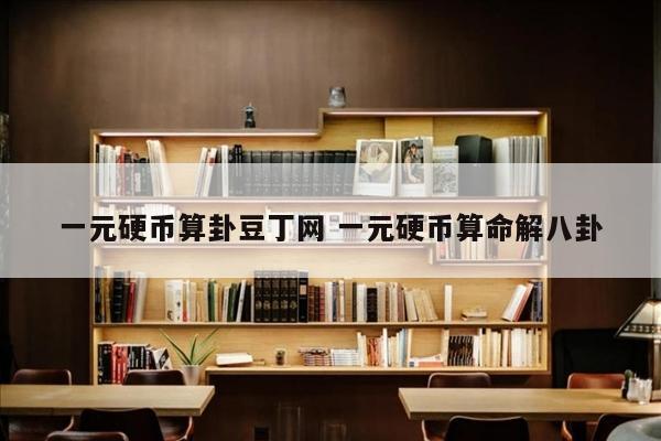 一元硬币算卦豆丁网 一元硬币算命解八卦
