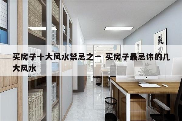 买房子十大风水禁忌之一 买房子最忌讳的几大风水
