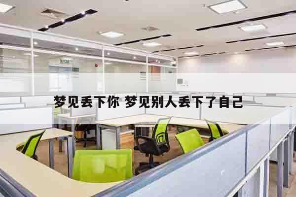 梦见丢下你 梦见别人丢下了自己