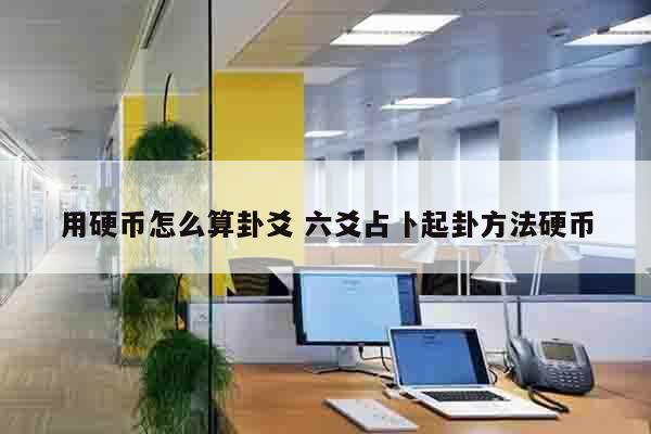 用硬币怎么算卦爻 六爻占卜起卦方法硬币