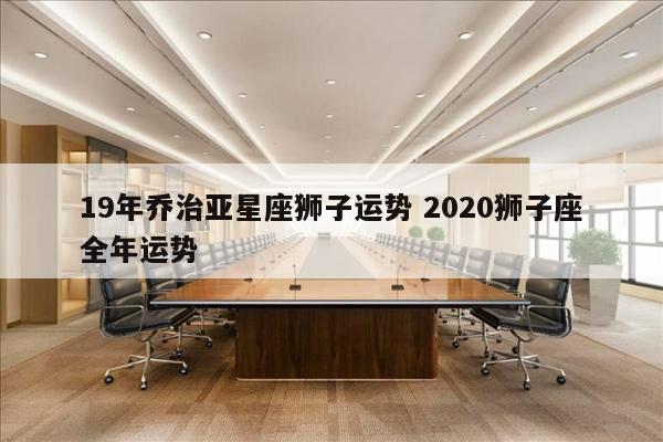 19年乔治亚星座狮子运势 2020狮子座全年运势