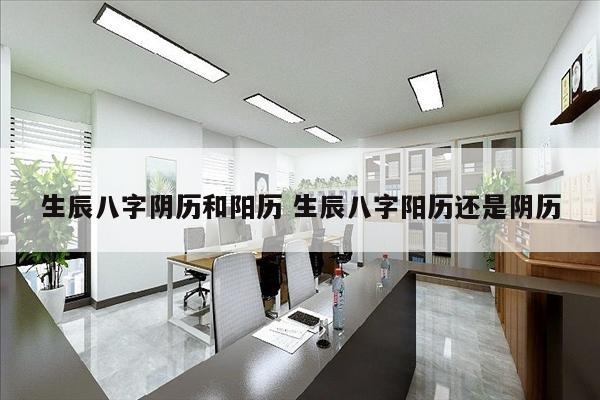 生辰八字阴历和阳历 生辰八字阳历还是阴历