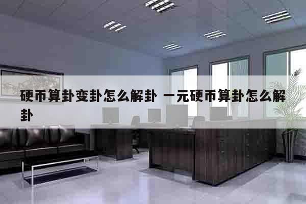 硬币算卦变卦怎么解卦 一元硬币算卦怎么解卦
