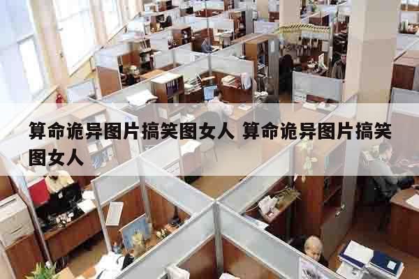 算命诡异图片搞笑图女人 算命诡异图片搞笑图女人