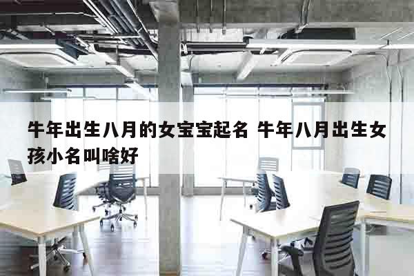 牛年出生八月的女宝宝起名 牛年八月出生女孩小名叫啥好