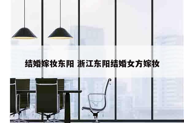 结婚嫁妆东阳 浙江东阳结婚女方嫁妆