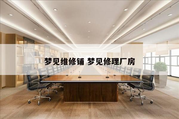 梦见维修铺 梦见修理厂房