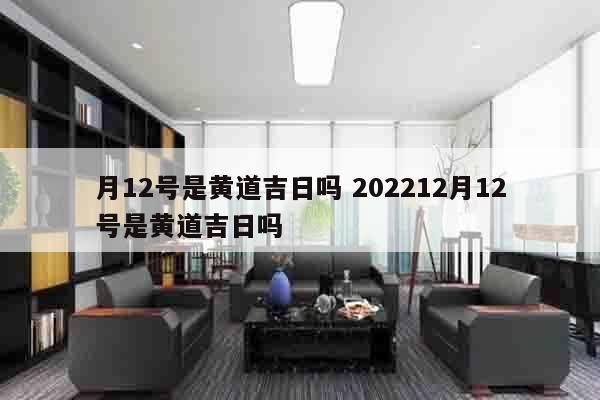 月12号是黄道吉日吗 202212月12号是黄道吉日吗