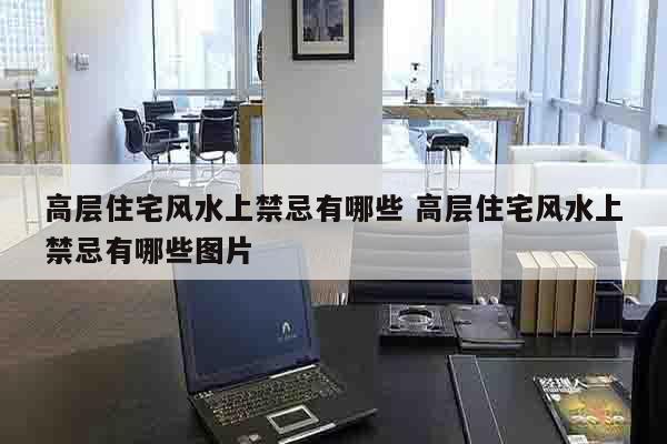 高层住宅风水上禁忌有哪些 高层住宅风水上禁忌有哪些图片