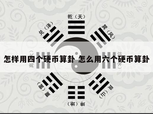 怎样用四个硬币算卦 怎么用六个硬币算卦