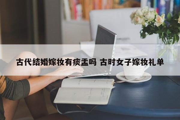 古代结婚嫁妆有痰盂吗 古时女子嫁妆礼单