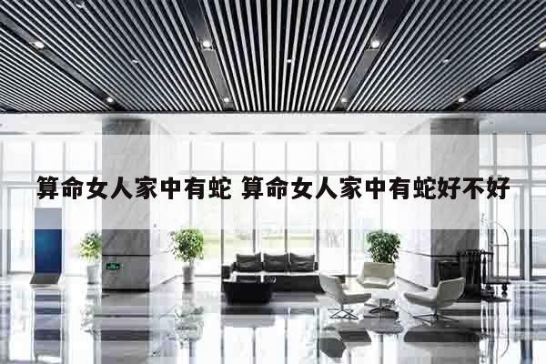 算命女人家中有蛇 算命女人家中有蛇好不好