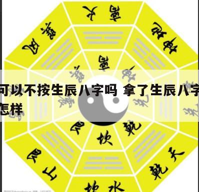 结婚可以不按生辰八字吗 拿了生辰八字不结婚会怎样
