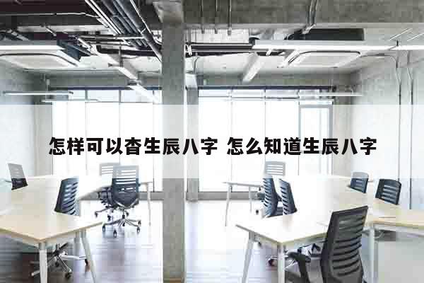 怎样可以杳生辰八字 怎么知道生辰八字