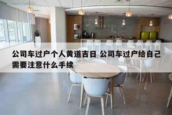 公司车过户个人黄道吉日 公司车过户给自己需要注意什么手续