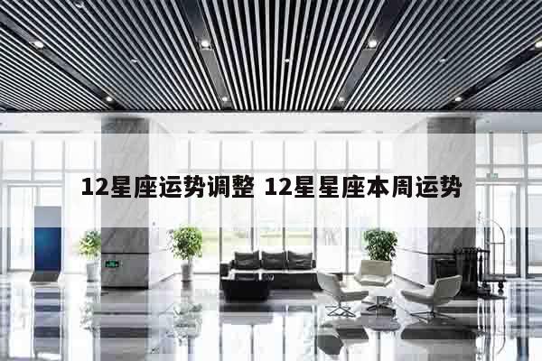 12星座运势调整 12星星座本周运势
