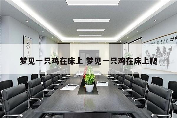 梦见一只鸡在床上 梦见一只鸡在床上爬
