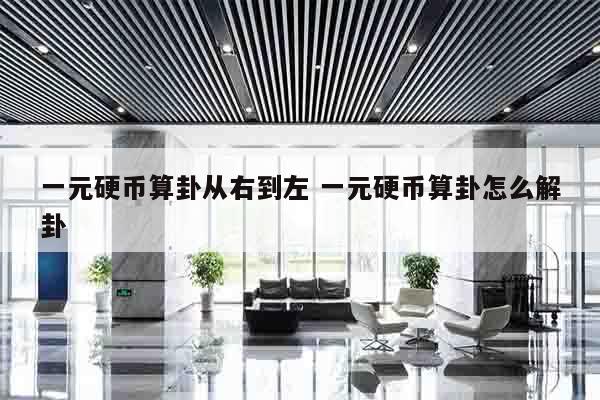 一元硬币算卦从右到左 一元硬币算卦怎么解卦