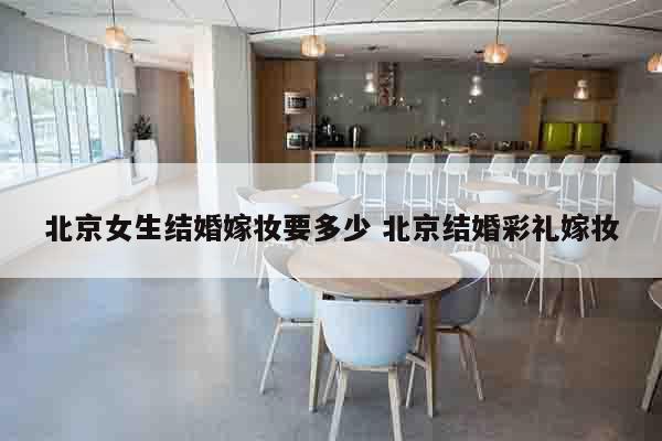 北京女生结婚嫁妆要多少 北京结婚彩礼嫁妆