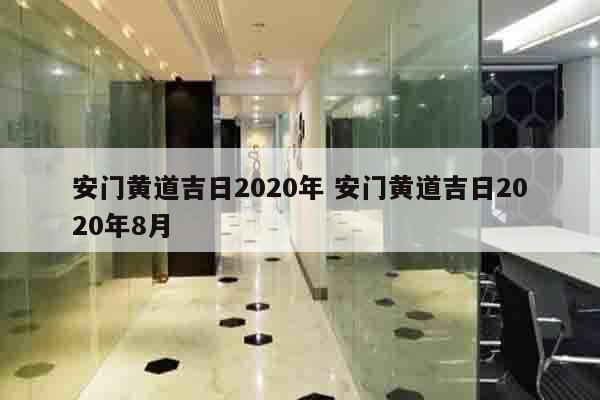 安门黄道吉日2020年 安门黄道吉日2020年8月