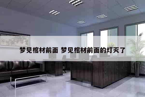 梦见棺材前面 梦见棺材前面的灯灭了