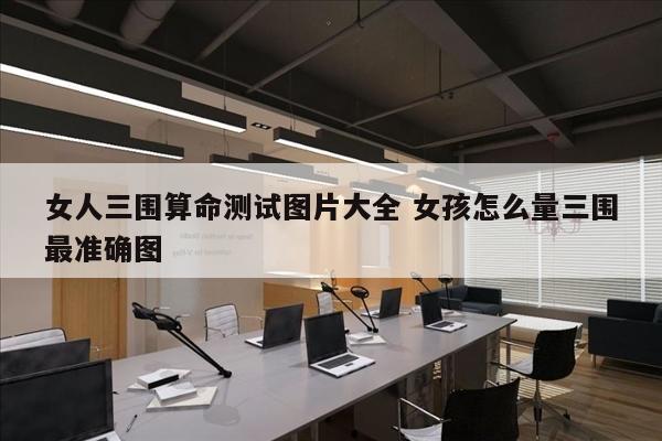 女人三围算命测试图片大全 女孩怎么量三围最准确图