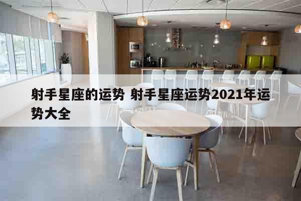 射手星座的运势 射手星座运势2021年运势大全