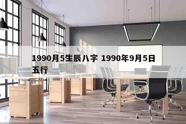 1990月5生辰八字 1990年9月5日五行