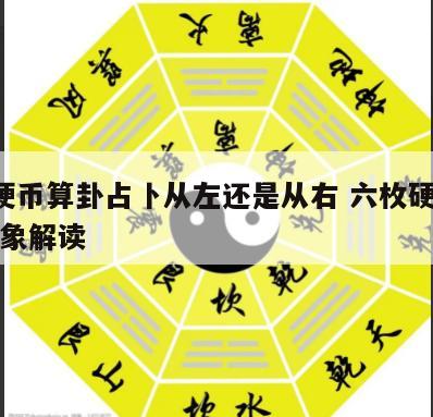 6枚硬币算卦占卜从左还是从右 六枚硬币算卦卦象解读