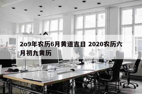 2o9年农历6月黄道吉日 2020农历六月初九黄历