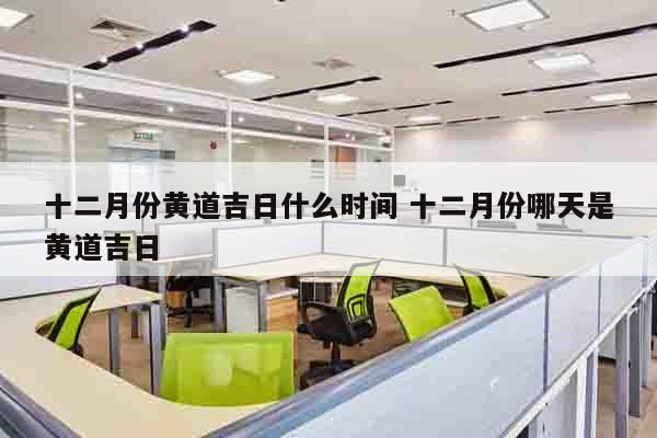 十二月份黄道吉日什么时间 十二月份哪天是黄道吉日