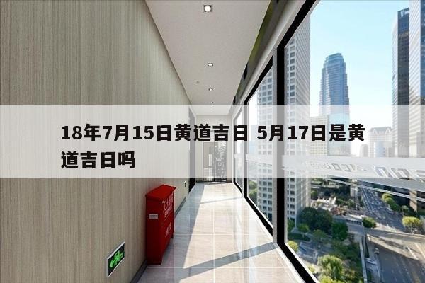 18年7月15日黄道吉日 5月17日是黄道吉日吗