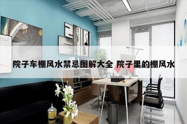 院子车棚风水禁忌图解大全 院子里的棚风水