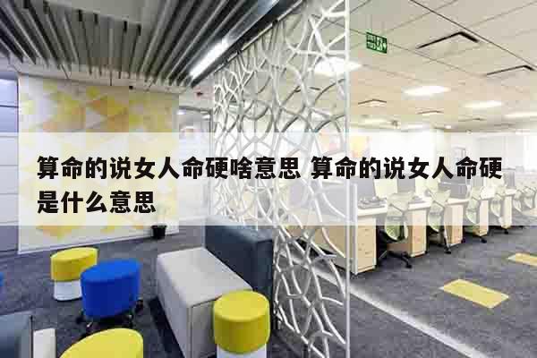 算命的说女人命硬啥意思 算命的说女人命硬是什么意思