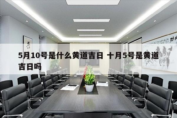 5月10号是什么黄道吉日 十月5号是黄道吉日吗
