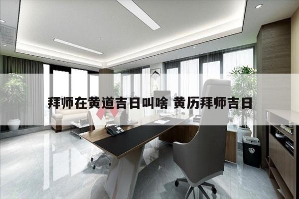 拜师在黄道吉日叫啥 黄历拜师吉日