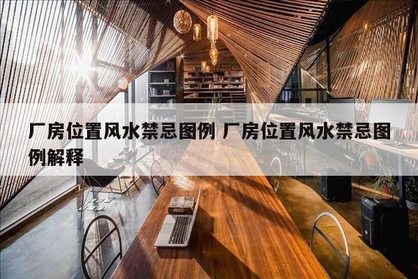 厂房位置风水禁忌图例 厂房位置风水禁忌图例解释