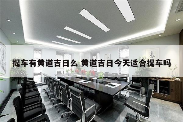 提车有黄道吉日么 黄道吉日今天适合提车吗