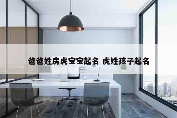 爸爸姓房虎宝宝起名 虎姓孩子起名