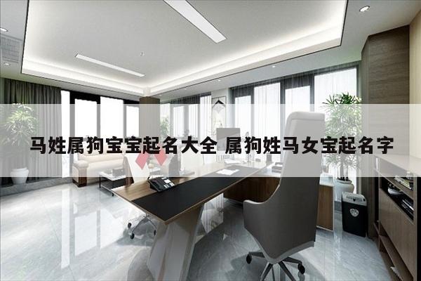 马姓属狗宝宝起名大全 属狗姓马女宝起名字