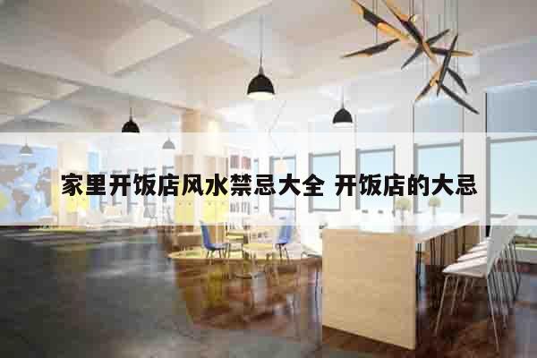 家里开饭店风水禁忌大全 开饭店的大忌