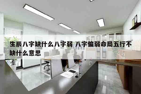 生辰八字缺什么八字弱 八字偏弱命局五行不缺什么意思